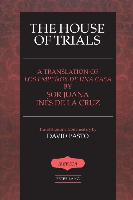 The House of Trials: A Translation of Los empe?s de una casa by Sor Juana Ines de la Cruz- Translation and Commentary by David Pasto (Paperback)