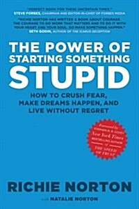 The Power of Starting Something Stupid: How to Crush Fear, Make Dreams Happen, and Live Without Regret (Hardcover)