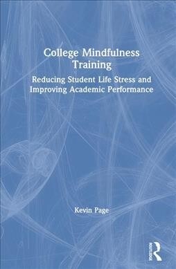 College Mindfulness Training : Reducing Student Life Stress and Improving Academic Performance (Hardcover)