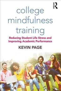 College Mindfulness Training : Reducing Student Life Stress and Improving Academic Performance (Paperback)