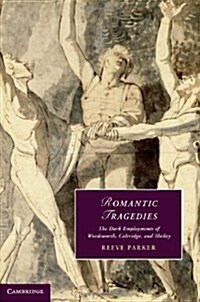Romantic Tragedies : The Dark Employments of Wordsworth, Coleridge, and Shelley (Hardcover)