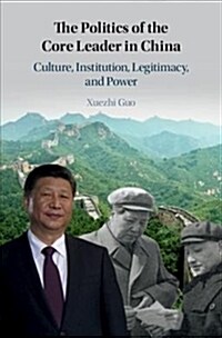 The Politics of the Core Leader in China : Culture, Institution, Legitimacy, and Power (Hardcover)