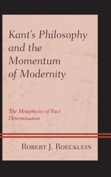 Kants Philosophy and the Momentum of Modernity: The Metaphysics of Fact Determination (Hardcover)