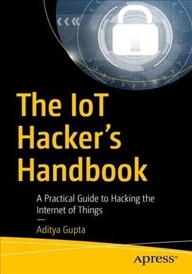 The Iot Hackers Handbook: A Practical Guide to Hacking the Internet of Things (Paperback)