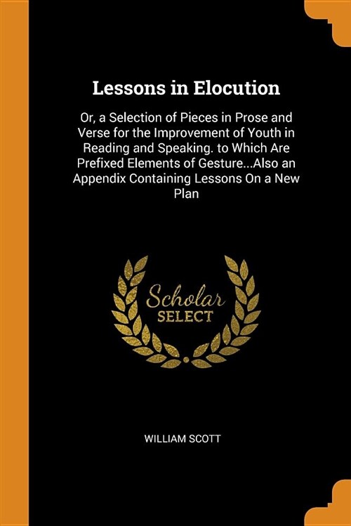 Lessons in Elocution: Or, a Selection of Pieces in Prose and Verse for the Improvement of Youth in Reading and Speaking. to Which Are Prefix (Paperback)
