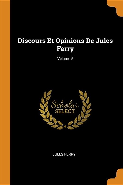 Discours Et Opinions de Jules Ferry; Volume 5 (Paperback)