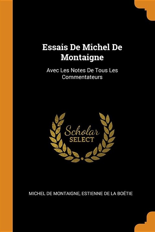 Essais de Michel de Montaigne: Avec Les Notes de Tous Les Commentateurs (Paperback)