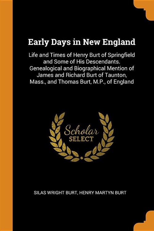 Early Days in New England: Life and Times of Henry Burt of Springfield and Some of His Descendants. Genealogical and Biographical Mention of Jame (Paperback)