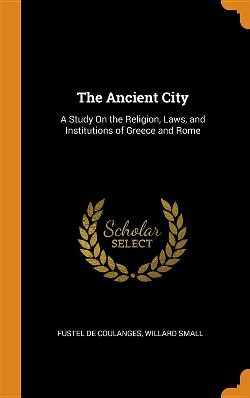 The Ancient City: A Study on the Religion, Laws, and Institutions of Greece and Rome (Hardcover)