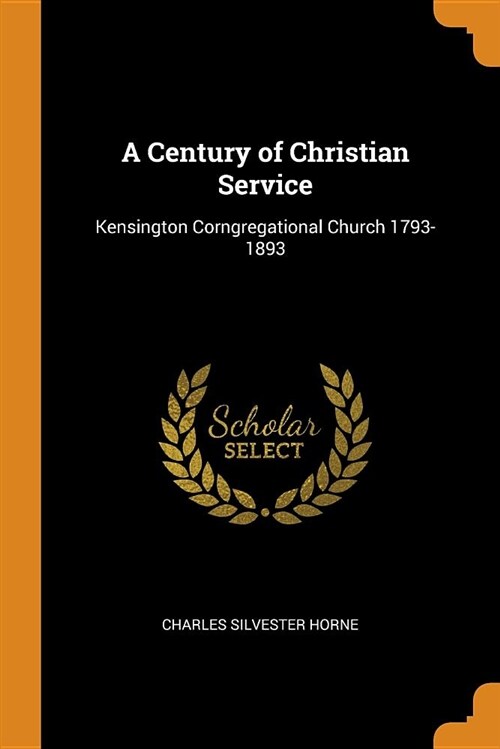 A Century of Christian Service: Kensington Corngregational Church 1793-1893 (Paperback)