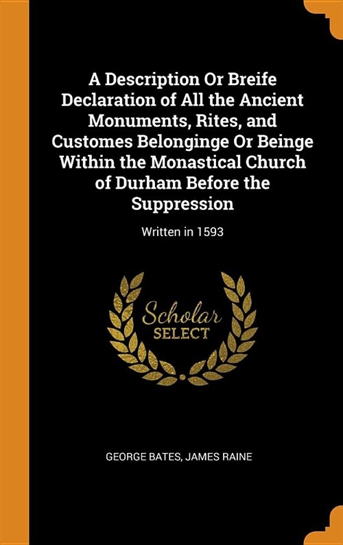 A Description or Breife Declaration of All the Ancient Monuments, Rites, and Customes Belonginge or Beinge Within the Monastical Church of Durham Befo (Hardcover)