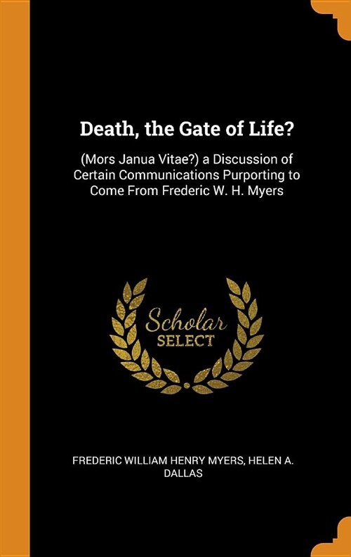 Death, the Gate of Life?: (mors Janua Vitae?) a Discussion of Certain Communications Purporting to Come from Frederic W. H. Myers (Hardcover)