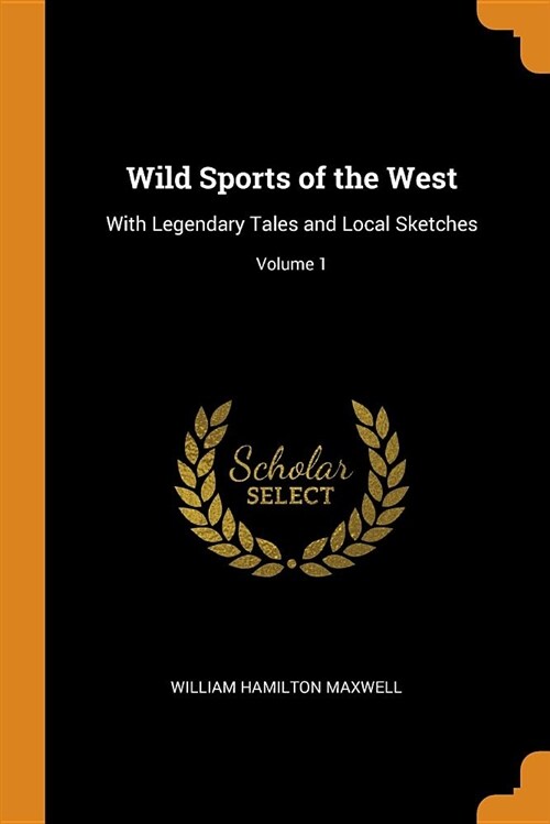 Wild Sports of the West: With Legendary Tales and Local Sketches; Volume 1 (Paperback)