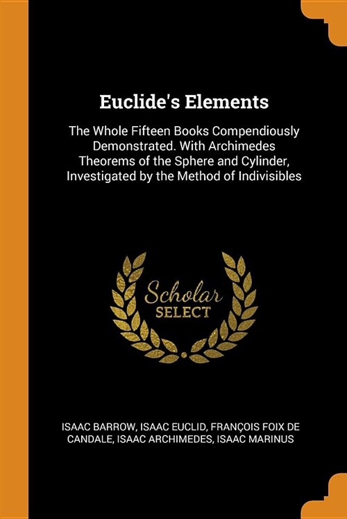 Euclides Elements: The Whole Fifteen Books Compendiously Demonstrated. with Archimedes Theorems of the Sphere and Cylinder, Investigated (Paperback)