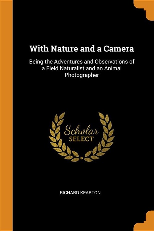 With Nature and a Camera: Being the Adventures and Observations of a Field Naturalist and an Animal Photographer (Paperback)