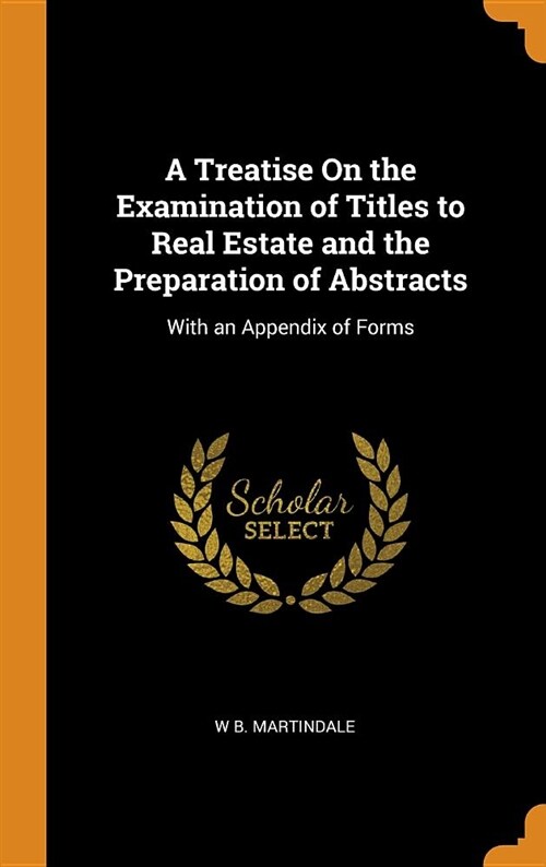 A Treatise on the Examination of Titles to Real Estate and the Preparation of Abstracts: With an Appendix of Forms (Hardcover)