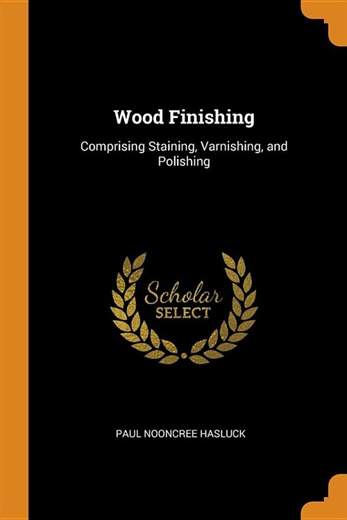 Wood Finishing: Comprising Staining, Varnishing, and Polishing (Paperback)