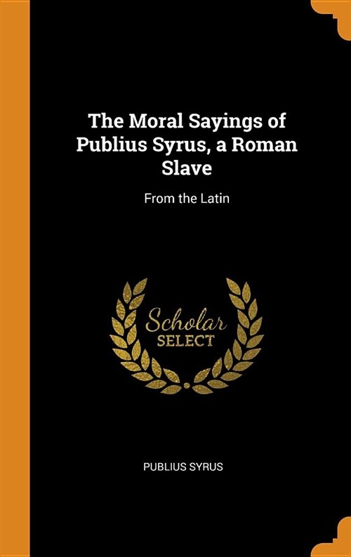 The Moral Sayings of Publius Syrus, a Roman Slave: From the Latin (Hardcover)