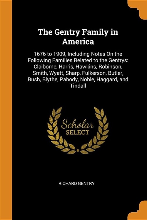 The Gentry Family in America: 1676 to 1909, Including Notes on the Following Families Related to the Gentrys: Claiborne, Harris, Hawkins, Robinson, (Paperback)