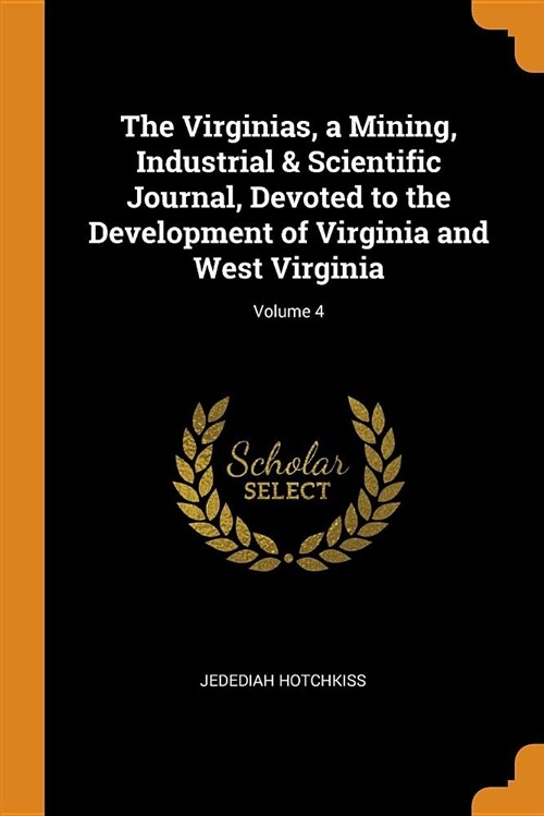 The Virginias, a Mining, Industrial & Scientific Journal, Devoted to the Development of Virginia and West Virginia; Volume 4 (Paperback)