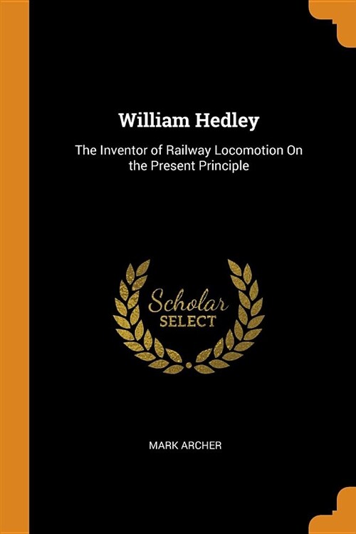 William Hedley: The Inventor of Railway Locomotion on the Present Principle (Paperback)