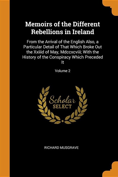 Memoirs of the Different Rebellions in Ireland: From the Arrival of the English Also, a Particular Detail of That Which Broke Out the XXIIID of May, M (Paperback)