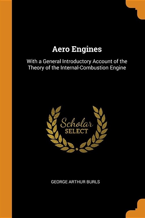 Aero Engines: With a General Introductory Account of the Theory of the Internal-Combustion Engine (Paperback)