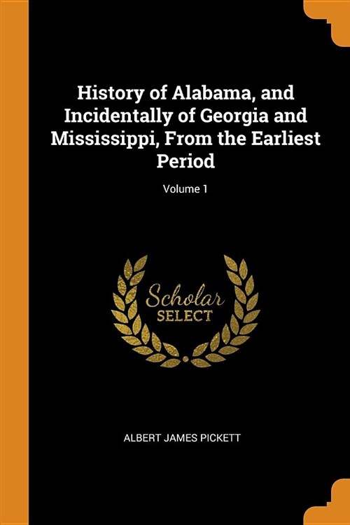 History of Alabama, and Incidentally of Georgia and Mississippi, from the Earliest Period; Volume 1 (Paperback)