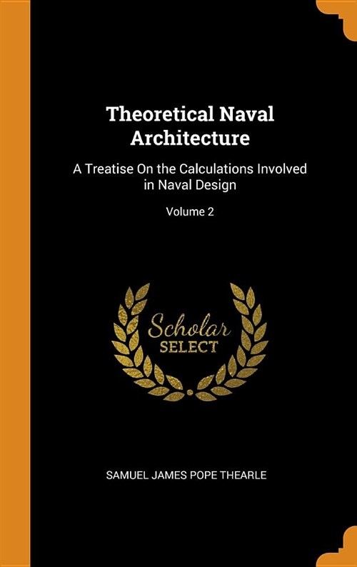 Theoretical Naval Architecture: A Treatise on the Calculations Involved in Naval Design; Volume 2 (Hardcover)