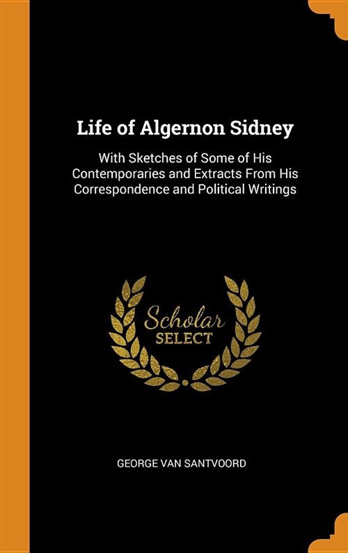 Life of Algernon Sidney: With Sketches of Some of His Contemporaries and Extracts from His Correspondence and Political Writings (Hardcover)