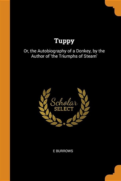 Tuppy: Or, the Autobiography of a Donkey, by the Author of the Triumphs of Steam (Paperback)