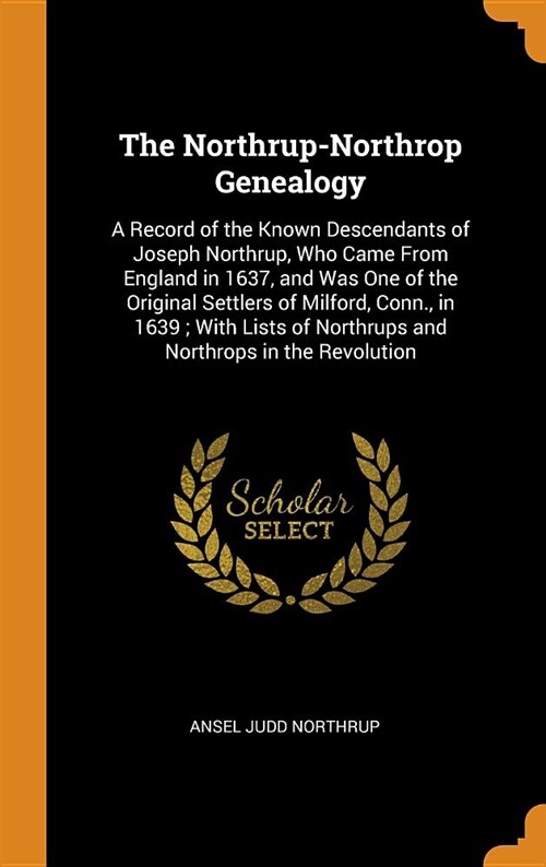 The Northrup-Northrop Genealogy: A Record of the Known Descendants of Joseph Northrup, Who Came from England in 1637, and Was One of the Original Sett (Hardcover)