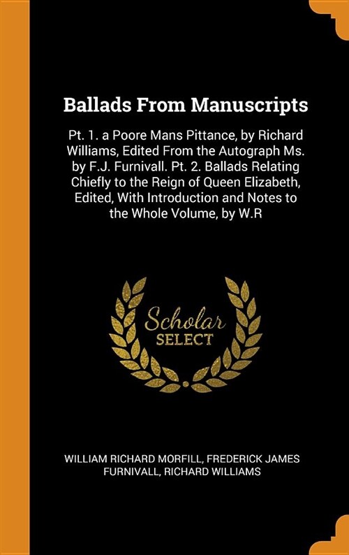 Ballads from Manuscripts: Pt. 1. a Poore Mans Pittance, by Richard Williams, Edited from the Autograph Ms. by F.J. Furnivall. Pt. 2. Ballads Rel (Hardcover)