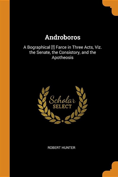 Androboros: A Bographical [!] Farce in Three Acts, Viz. the Senate, the Consistory, and the Apotheosis (Paperback)