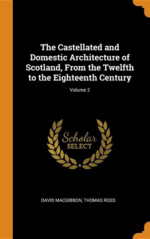 The Castellated and Domestic Architecture of Scotland, from the Twelfth to the Eighteenth Century; Volume 2 (Hardcover)