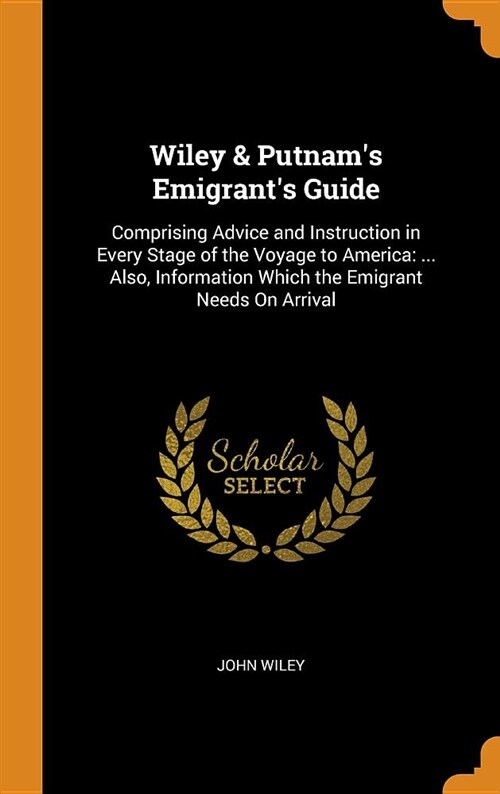 Wiley & Putnams Emigrants Guide: Comprising Advice and Instruction in Every Stage of the Voyage to America: ... Also, Information Which the Emigrant (Hardcover)