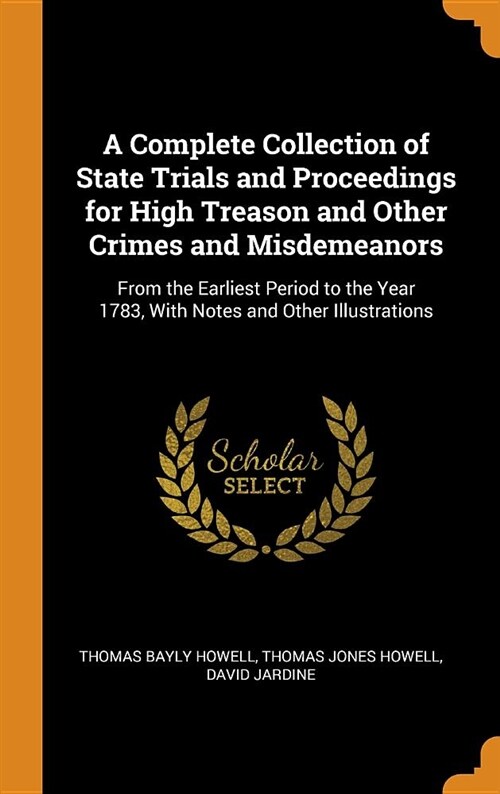 A Complete Collection of State Trials and Proceedings for High Treason and Other Crimes and Misdemeanors: From the Earliest Period to the Year 1783, w (Hardcover)