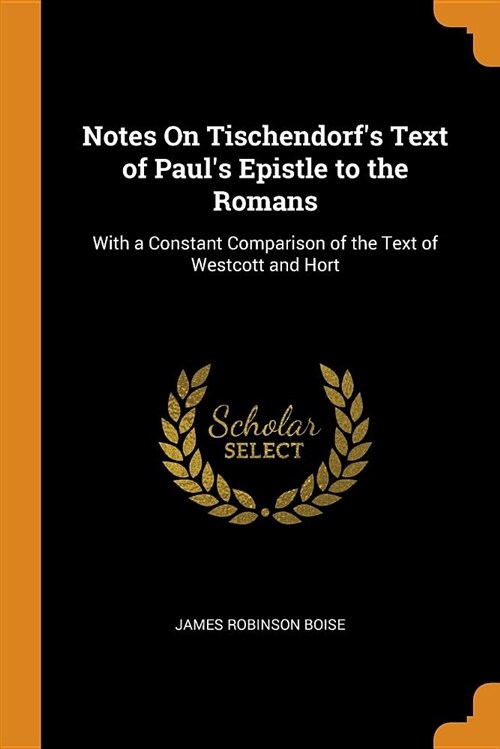 Notes on Tischendorfs Text of Pauls Epistle to the Romans: With a Constant Comparison of the Text of Westcott and Hort (Paperback)