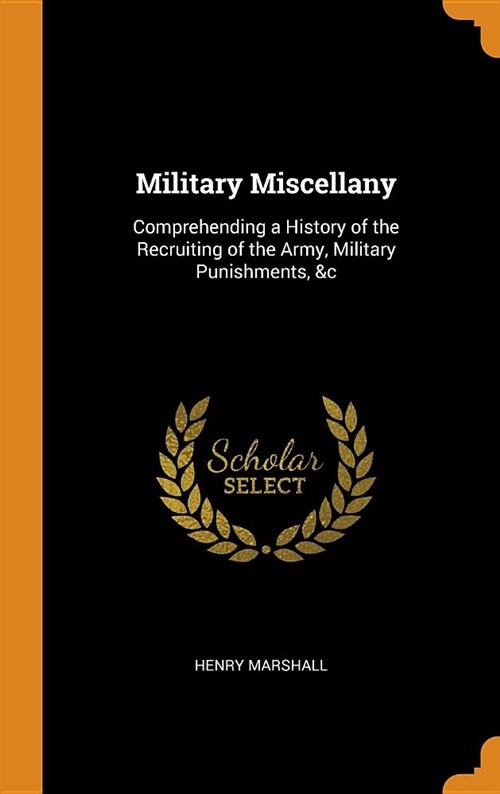 Military Miscellany: Comprehending a History of the Recruiting of the Army, Military Punishments, &c (Hardcover)