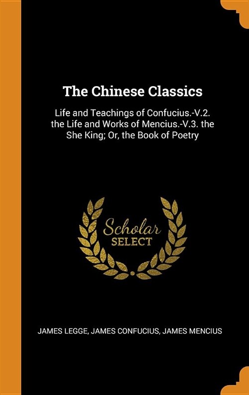 The Chinese Classics: Life and Teachings of Confucius.-V.2. the Life and Works of Mencius.-V.3. the She King; Or, the Book of Poetry (Hardcover)