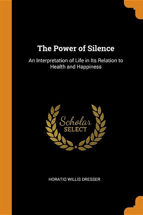 The Power of Silence: An Interpretation of Life in Its Relation to Health and Happiness (Paperback)