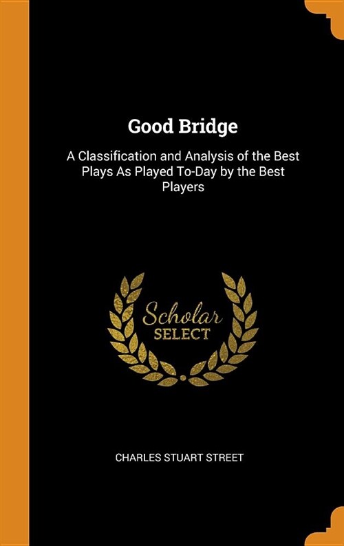 Good Bridge: A Classification and Analysis of the Best Plays as Played To-Day by the Best Players (Hardcover)