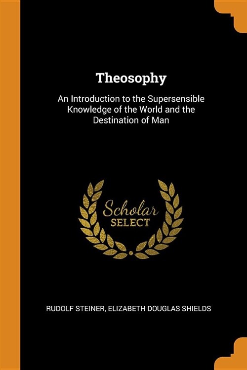 Theosophy: An Introduction to the Supersensible Knowledge of the World and the Destination of Man (Paperback)