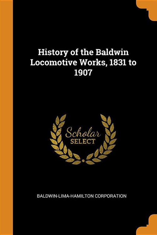History of the Baldwin Locomotive Works, 1831 to 1907 (Paperback)