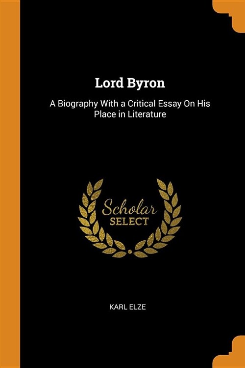 Lord Byron: A Biography with a Critical Essay on His Place in Literature (Paperback)