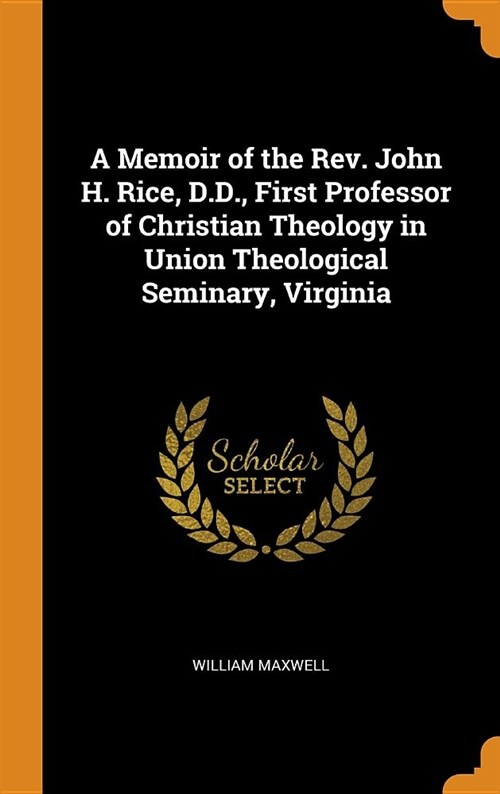 A Memoir of the Rev. John H. Rice, D.D., First Professor of Christian Theology in Union Theological Seminary, Virginia (Hardcover)