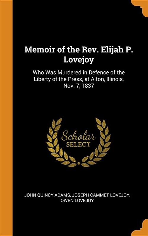 Memoir of the Rev. Elijah P. Lovejoy: Who Was Murdered in Defence of the Liberty of the Press, at Alton, Illinois, Nov. 7, 1837 (Hardcover)