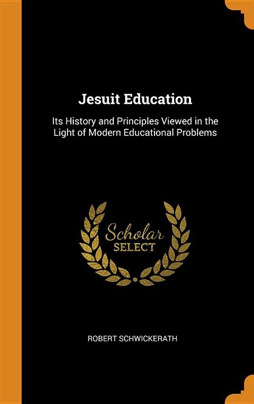 Jesuit Education: Its History and Principles Viewed in the Light of Modern Educational Problems (Hardcover)