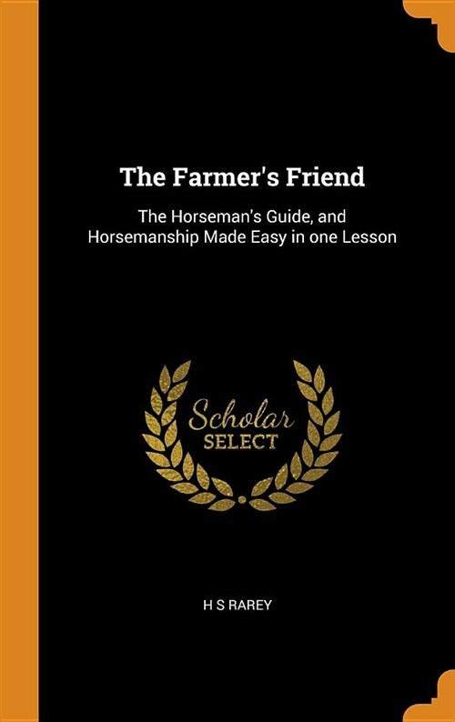 The Farmers Friend: The Horsemans Guide, and Horsemanship Made Easy in One Lesson (Hardcover)