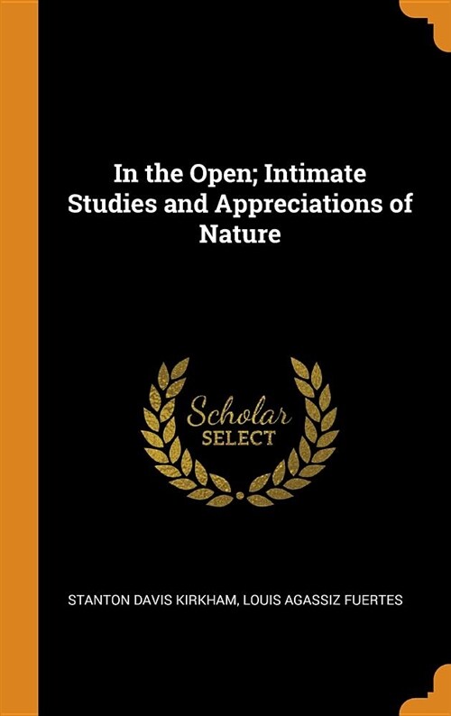 In the Open; Intimate Studies and Appreciations of Nature (Hardcover)
